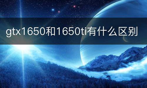 gtx1650和1650ti有什么区别