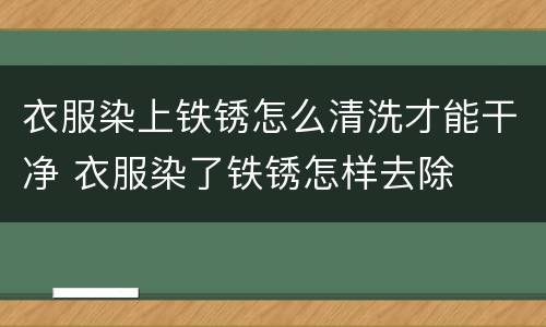 衣服染上铁锈怎么清洗才能干净 衣服染了铁锈怎样去除