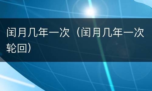 闰月几年一次（闰月几年一次轮回）