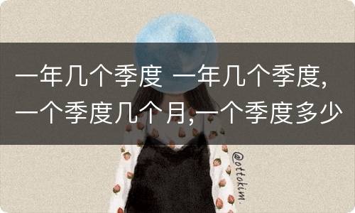 一年几个季度 一年几个季度,一个季度几个月,一个季度多少天