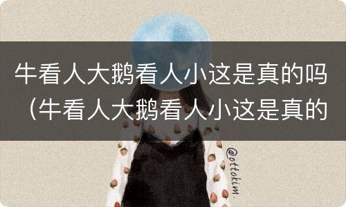 牛看人大鹅看人小这是真的吗（牛看人大鹅看人小这是真的吗从什么角度看的）
