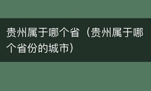 贵州属于哪个省（贵州属于哪个省份的城市）