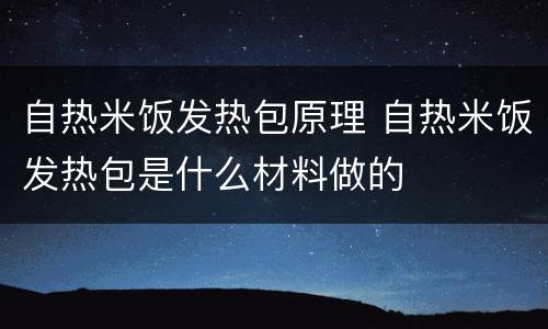 自热米饭发热包原理 自热米饭发热包是什么材料做的