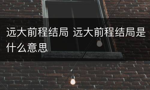 远大前程结局 远大前程结局是什么意思