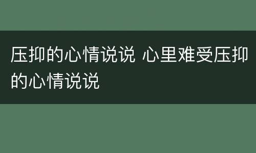 压抑的心情说说 心里难受压抑的心情说说