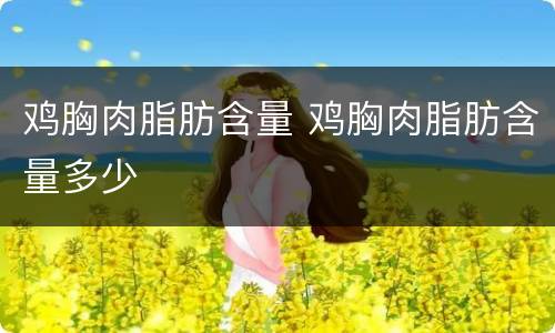 鸡胸肉脂肪含量 鸡胸肉脂肪含量多少