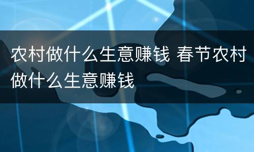 农村做什么生意赚钱 春节农村做什么生意赚钱