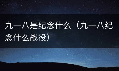 九一八是纪念什么（九一八纪念什么战役）