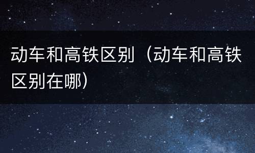 动车和高铁区别（动车和高铁区别在哪）