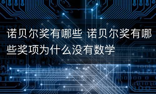 诺贝尔奖有哪些 诺贝尔奖有哪些奖项为什么没有数学