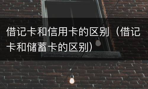 借记卡和信用卡的区别（借记卡和储蓄卡的区别）