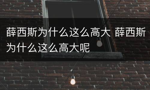 薛西斯为什么这么高大 薛西斯为什么这么高大呢