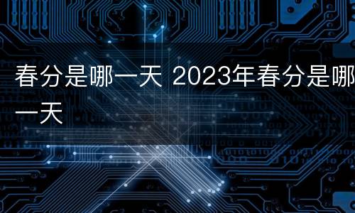 春分是哪一天 2023年春分是哪一天
