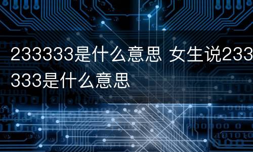 233333是什么意思 女生说233333是什么意思