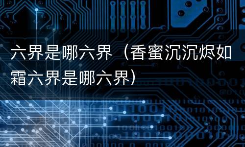 六界是哪六界（香蜜沉沉烬如霜六界是哪六界）