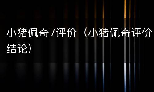 小猪佩奇7评价（小猪佩奇评价结论）