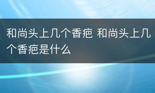 和尚头上几个香疤 和尚头上几个香疤是什么