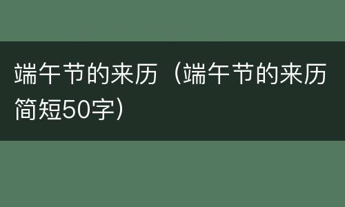 端午节的来历（端午节的来历简短50字）