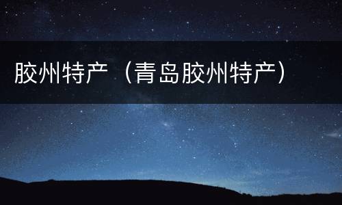 胶州特产（青岛胶州特产）