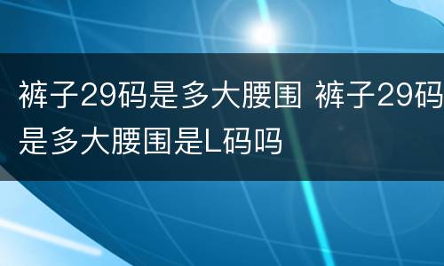 裤子29码是多大腰围 裤子29码是多大腰围是L码吗