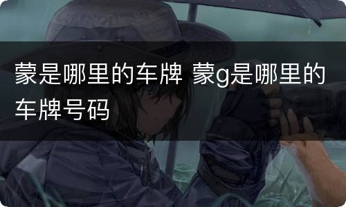 蒙是哪里的车牌 蒙g是哪里的车牌号码