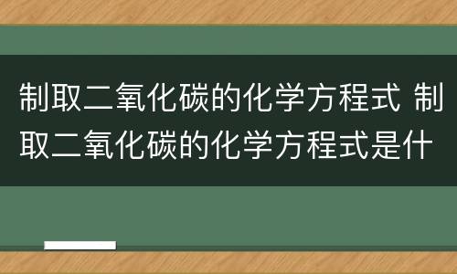 制取二氧化碳的化学方程式 制取二氧化碳的化学方程式是什么