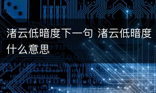 渚云低暗度下一句 渚云低暗度什么意思