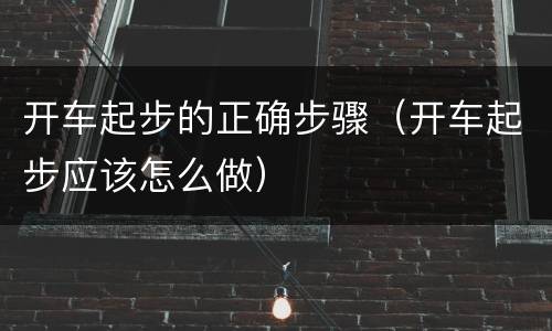 开车起步的正确步骤（开车起步应该怎么做）