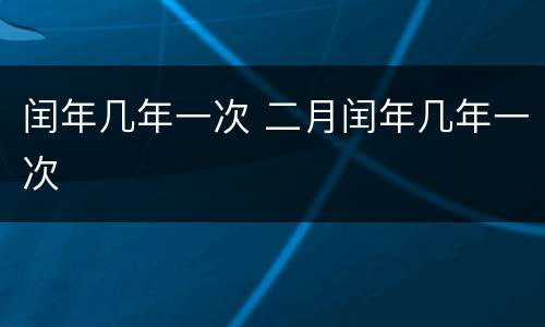 闰年几年一次 二月闰年几年一次