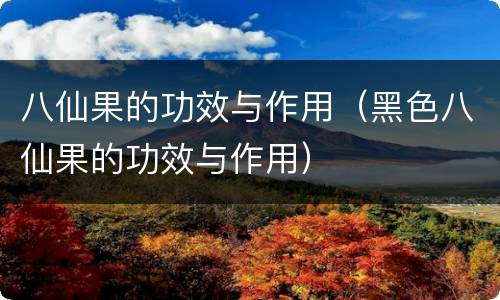 八仙果的功效与作用（黑色八仙果的功效与作用）