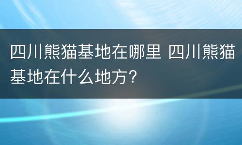 四川熊猫基地在哪里 四川熊猫基地在什么地方?