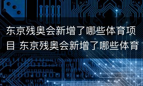 东京残奥会新增了哪些体育项目 东京残奥会新增了哪些体育项目名称