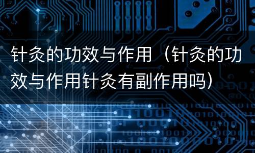 针灸的功效与作用（针灸的功效与作用针灸有副作用吗）