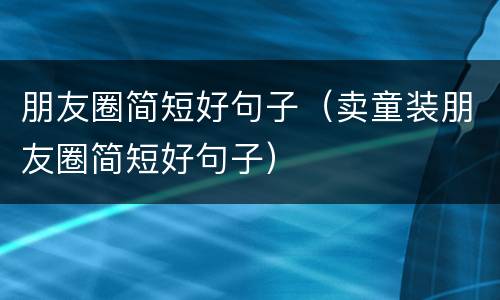 朋友圈简短好句子（卖童装朋友圈简短好句子）