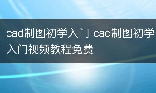 cad制图初学入门 cad制图初学入门视频教程免费