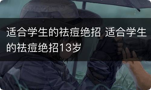 适合学生的祛痘绝招 适合学生的祛痘绝招13岁