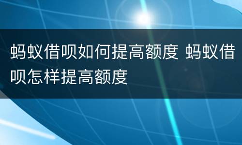 蚂蚁借呗如何提高额度 蚂蚁借呗怎样提高额度