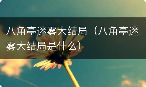 八角亭迷雾大结局（八角亭迷雾大结局是什么）