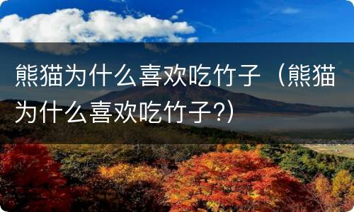熊猫为什么喜欢吃竹子（熊猫为什么喜欢吃竹子?）