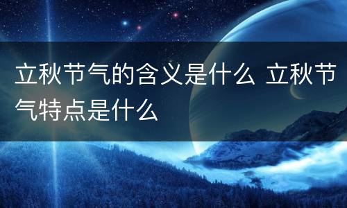 立秋节气的含义是什么 立秋节气特点是什么
