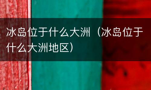冰岛位于什么大洲（冰岛位于什么大洲地区）