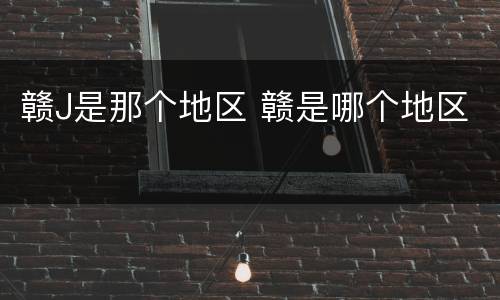 赣J是那个地区 赣是哪个地区