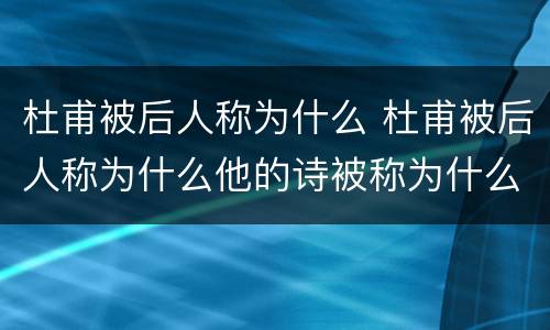 杜甫被后人称为什么 杜甫被后人称为什么他的诗被称为什么