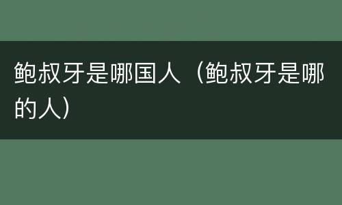 鲍叔牙是哪国人（鲍叔牙是哪的人）