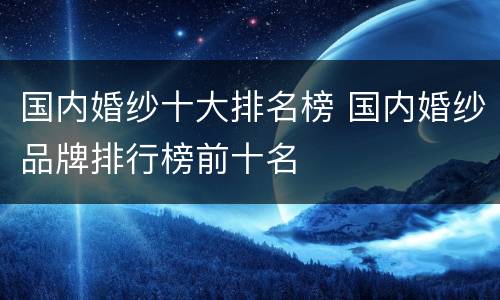 国内婚纱十大排名榜 国内婚纱品牌排行榜前十名