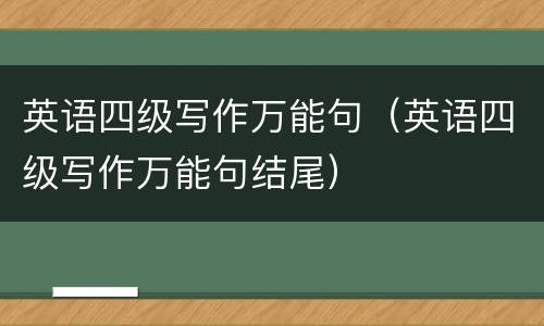英语四级写作万能句（英语四级写作万能句结尾）