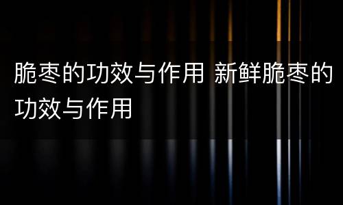 脆枣的功效与作用 新鲜脆枣的功效与作用