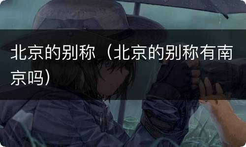 北京的别称（北京的别称有南京吗）