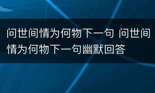 问世间情为何物下一句 问世间情为何物下一句幽默回答