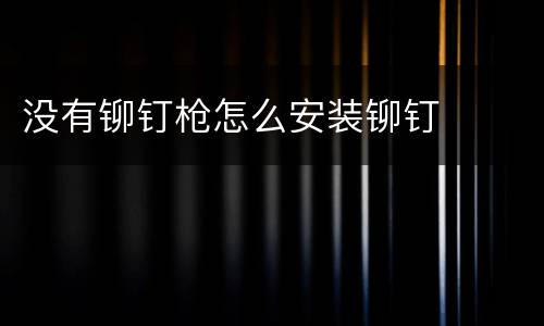 没有铆钉枪怎么安装铆钉
